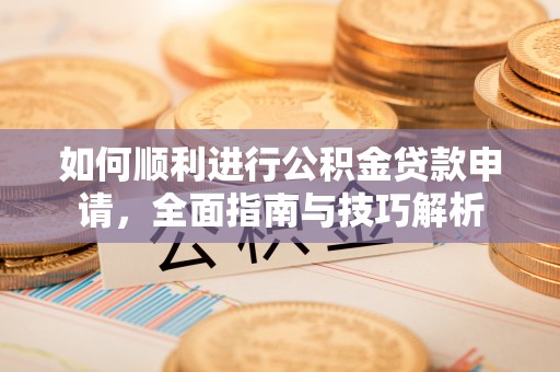 塔城如何顺利进行公积金贷款申请，全面指南与技巧解析