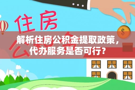 塔城解析住房公积金提取政策，代办服务是否可行？