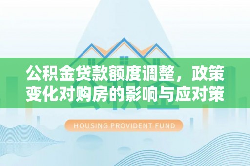 塔城公积金贷款额度调整，政策变化对购房的影响与应对策略