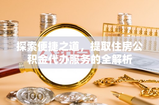 塔城探索便捷之道，提取住房公积金代办服务的全解析