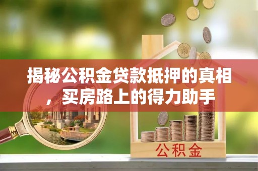 塔城揭秘公积金贷款抵押的真相，买房路上的得力助手