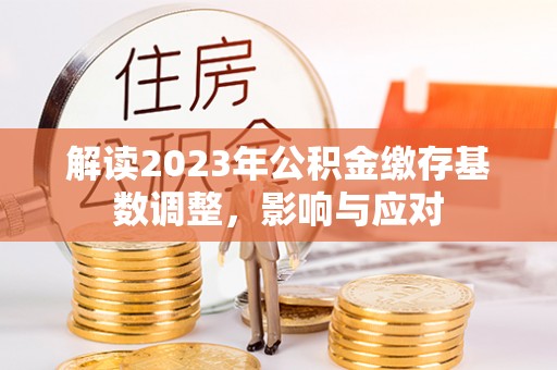 塔城解读2023年公积金缴存基数调整，影响与应对