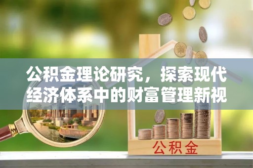 塔城公积金理论研究，探索现代经济体系中的财富管理新视角