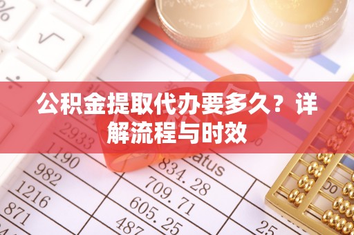 塔城公积金提取代办要多久？详解流程与时效