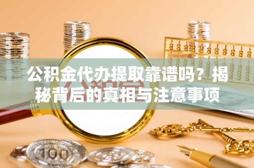 塔城公积金代办提取靠谱吗？揭秘背后的真相与注意事项