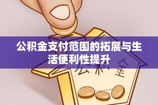 塔城公积金支付范围的拓展与生活便利性提升