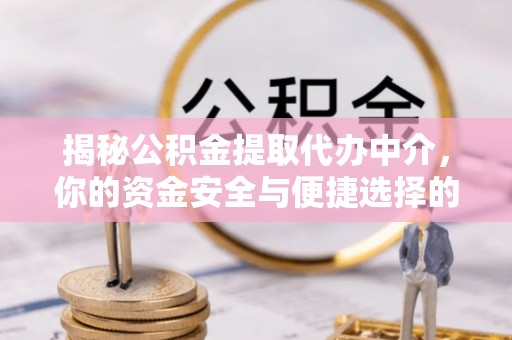 塔城揭秘公积金提取代办中介，你的资金安全与便捷选择的平衡点
