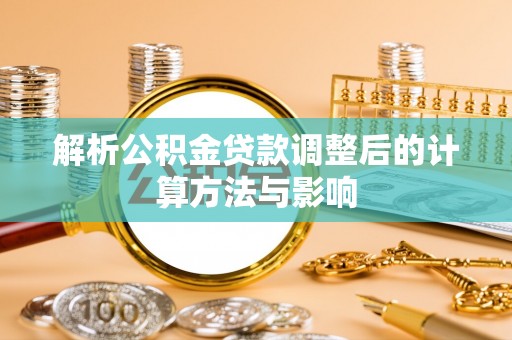 塔城解析公积金贷款调整后的计算方法与影响