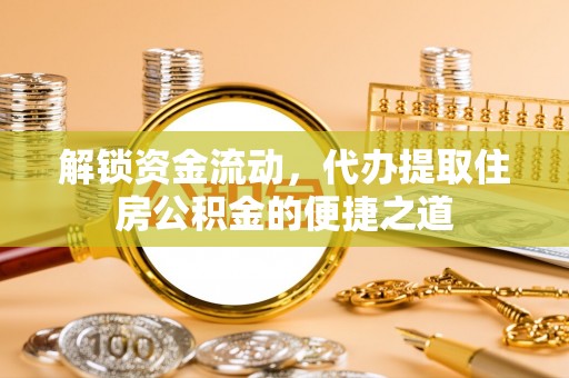 塔城解锁资金流动，代办提取住房公积金的便捷之道