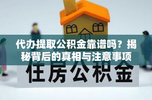 塔城代办提取公积金靠谱吗？揭秘背后的真相与注意事项