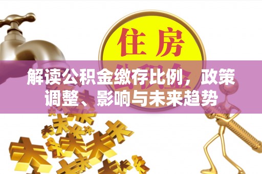 塔城解读公积金缴存比例，政策调整、影响与未来趋势