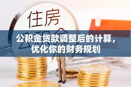 塔城公积金贷款调整后的计算，优化你的财务规划