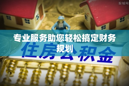 塔城专业服务助您轻松搞定财务规划