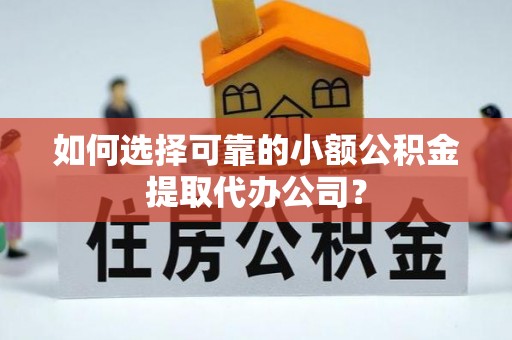 塔城如何选择可靠的小额公积金提取代办公司？