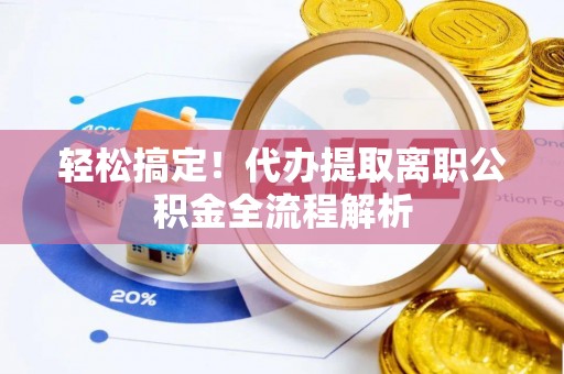 塔城轻松搞定！代办提取离职公积金全流程解析