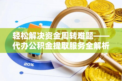 塔城轻松解决资金周转难题——代办公积金提取服务全解析