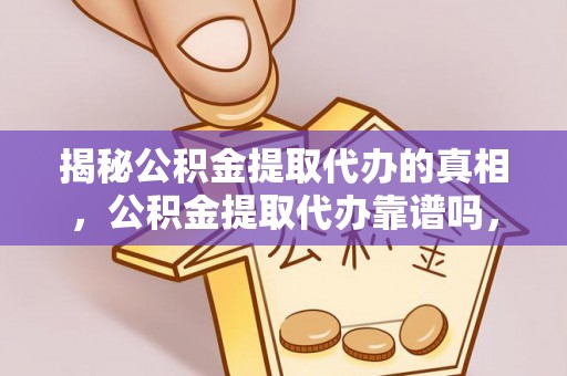 塔城揭秘公积金提取代办的真相，公积金提取代办靠谱吗，如何选择专业服务？