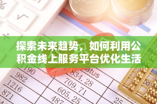 塔城探索未来趋势，如何利用公积金线上服务平台优化生活