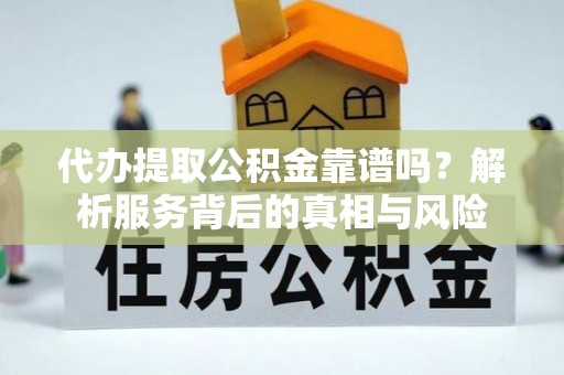 塔城代办提取公积金靠谱吗？解析服务背后的真相与风险