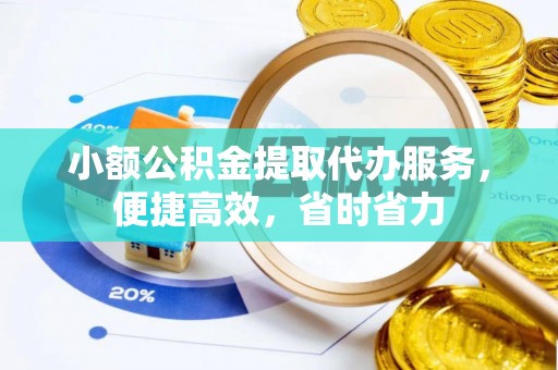 塔城小额公积金提取代办服务，便捷高效，省时省力