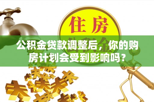 塔城公积金贷款调整后，你的购房计划会受到影响吗？
