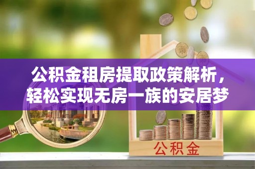 塔城公积金租房提取政策解析，轻松实现无房一族的安居梦想