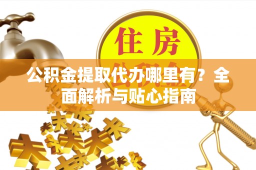 塔城公积金提取代办哪里有？全面解析与贴心指南