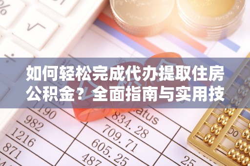 塔城如何轻松完成代办提取住房公积金？全面指南与实用技巧