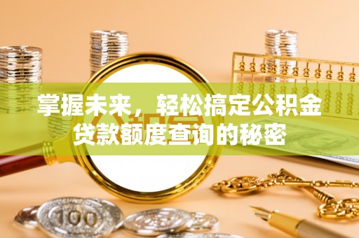塔城掌握未来，轻松搞定公积金贷款额度查询的秘密