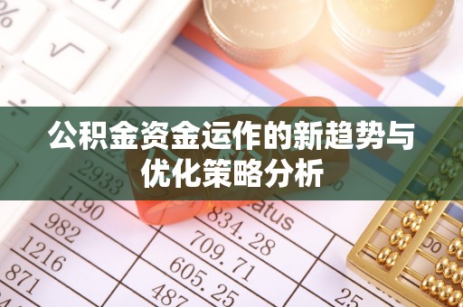 塔城公积金资金运作的新趋势与优化策略分析