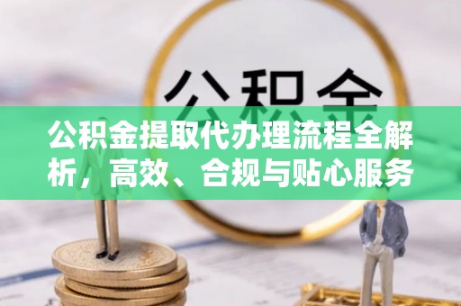 塔城公积金提取代办理流程全解析，高效、合规与贴心服务