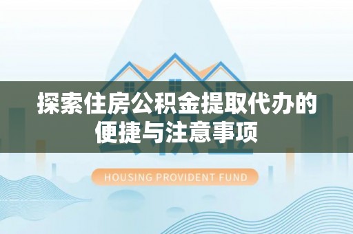 塔城探索住房公积金提取代办的便捷与注意事项