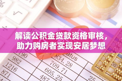 塔城解读公积金贷款资格审核，助力购房者实现安居梦想