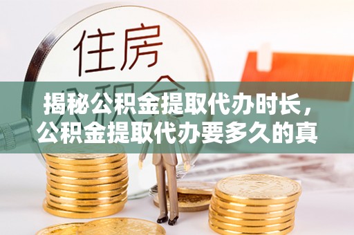 塔城揭秘公积金提取代办时长，公积金提取代办要多久的真相与攻略