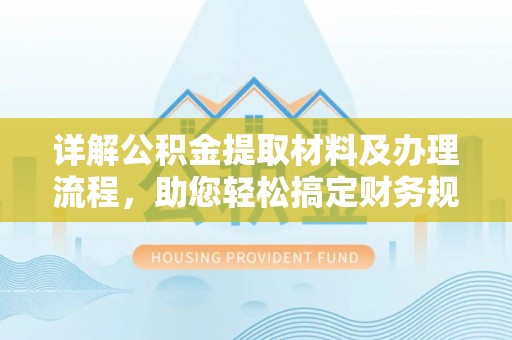 塔城详解公积金提取材料及办理流程，助您轻松搞定财务规划