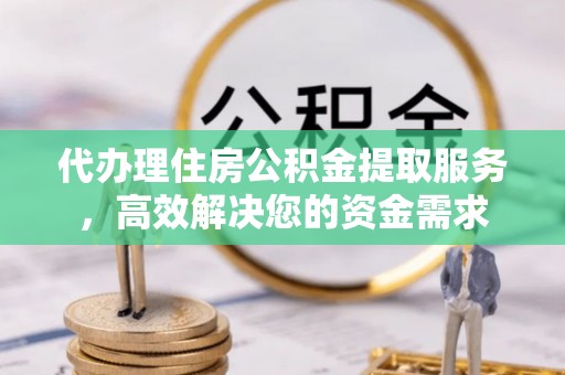 塔城代办理住房公积金提取服务，高效解决您的资金需求
