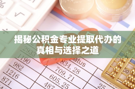 塔城揭秘公积金专业提取代办的真相与选择之道
