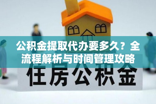 塔城公积金提取代办要多久？全流程解析与时间管理攻略