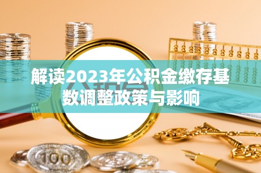 塔城解读2023年公积金缴存基数调整政策与影响