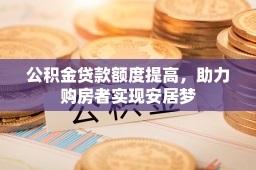 塔城公积金贷款额度提高，助力购房者实现安居梦