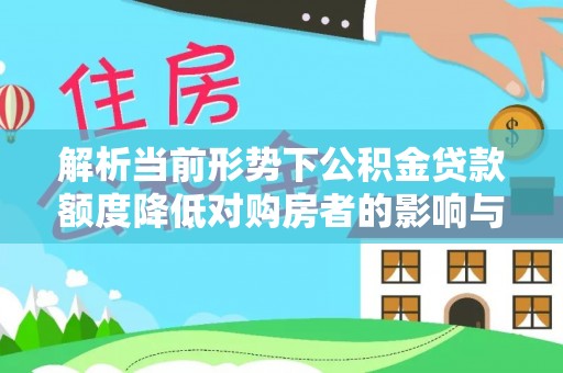 塔城解析当前形势下公积金贷款额度降低对购房者的影响与应对策略