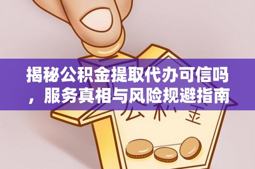 塔城揭秘公积金提取代办可信吗，服务真相与风险规避指南