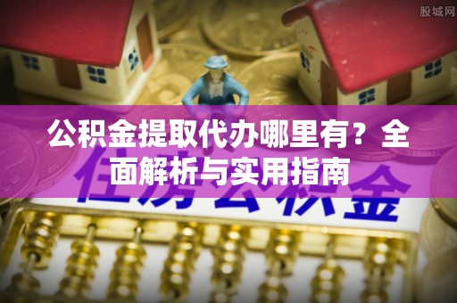 塔城公积金提取代办哪里有？全面解析与实用指南