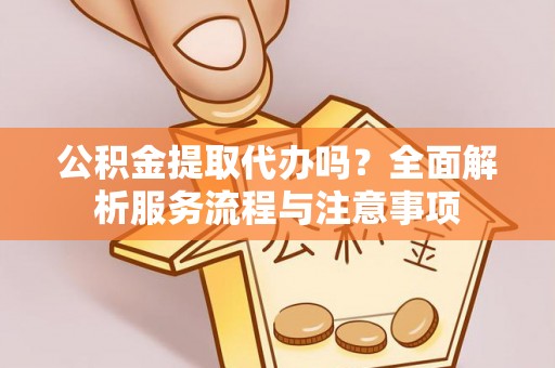 塔城公积金提取代办吗？全面解析服务流程与注意事项