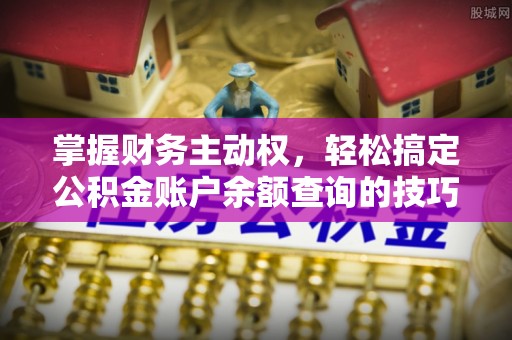 塔城掌握财务主动权，轻松搞定公积金账户余额查询的技巧与方法