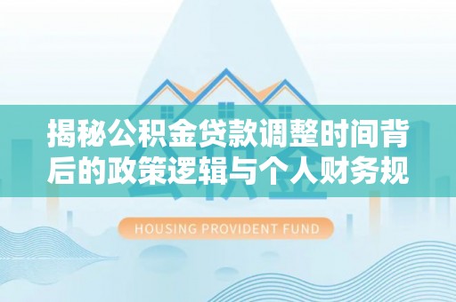塔城揭秘公积金贷款调整时间背后的政策逻辑与个人财务规划