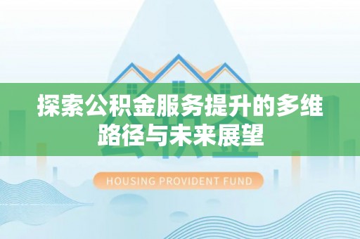 塔城探索公积金服务提升的多维路径与未来展望
