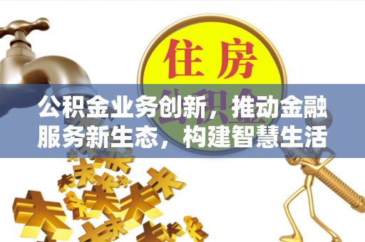 塔城公积金业务创新，推动金融服务新生态，构建智慧生活新未来