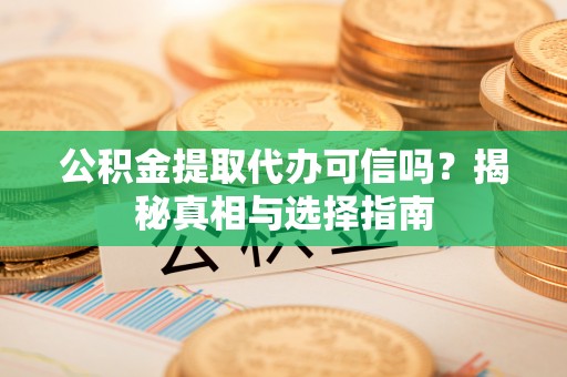 塔城公积金提取代办可信吗？揭秘真相与选择指南