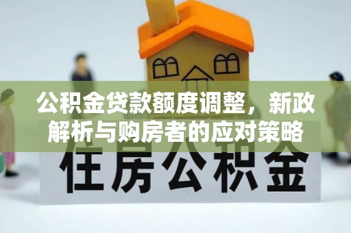 塔城公积金贷款额度调整，新政解析与购房者的应对策略